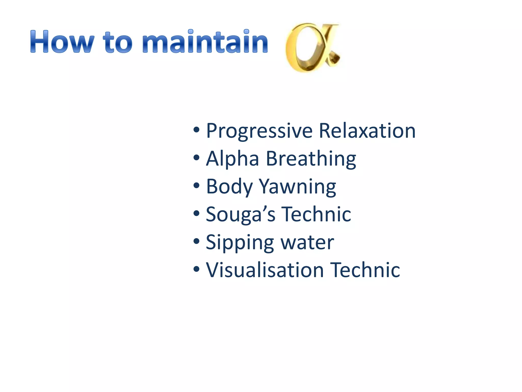 • Progressive Relaxation
• Alpha Breathing
• Body Yawning
• Souga’s Technic
• Sipping water
• Visualisation Technic
 