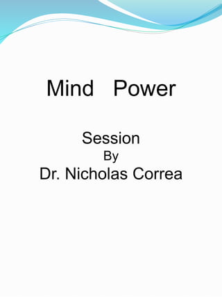 Mind Power
Session
By
Dr. Nicholas Correa
 