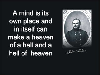 A mind is its own place and in itself can make a heaven of a hell and a hell of  heaven ,[object Object]