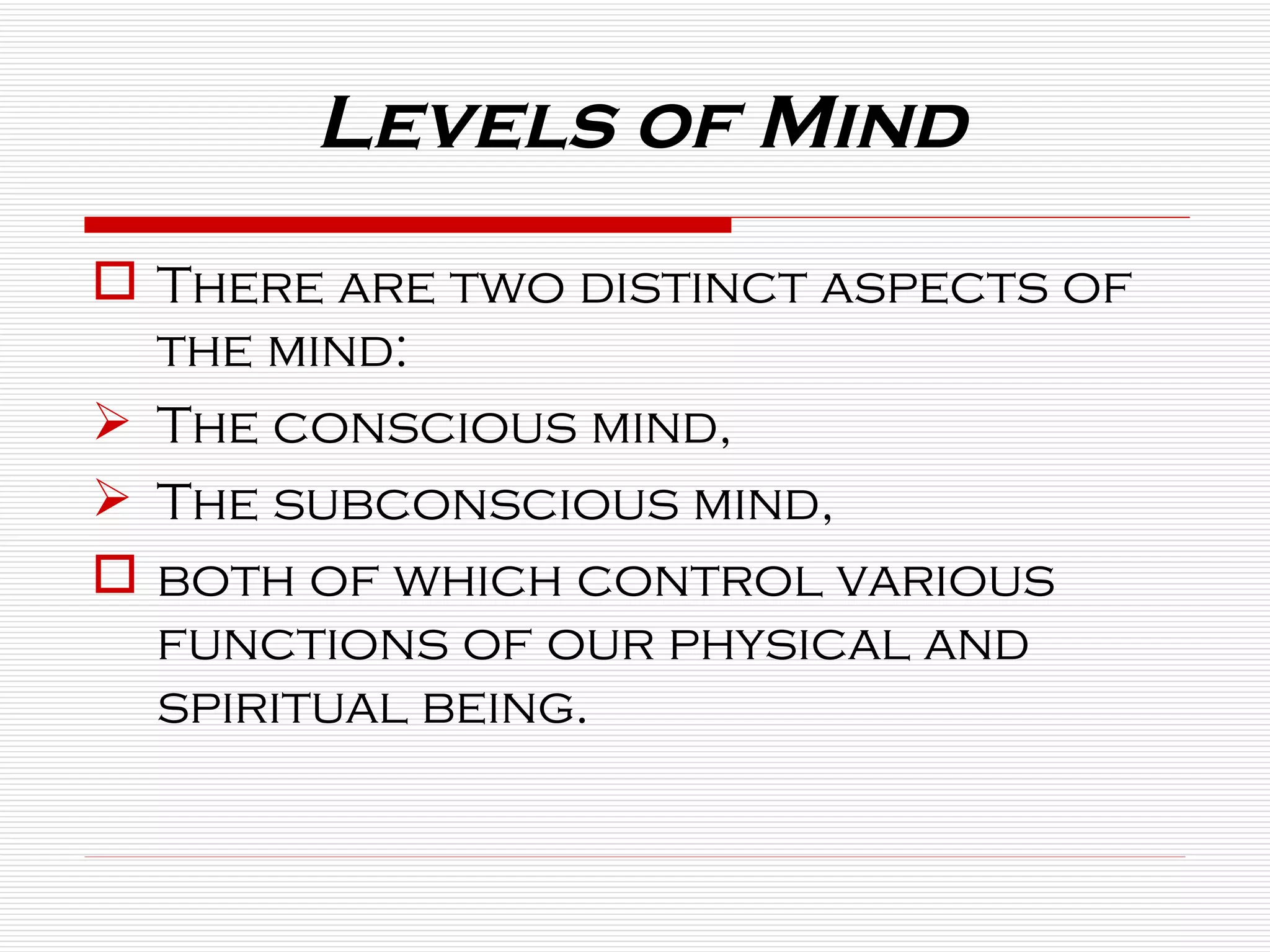 Levels of Mind There are two distinct aspects of the mind:  The conscious mind,  The subconscious mind,  both of which control various functions of our physical and spiritual being. 