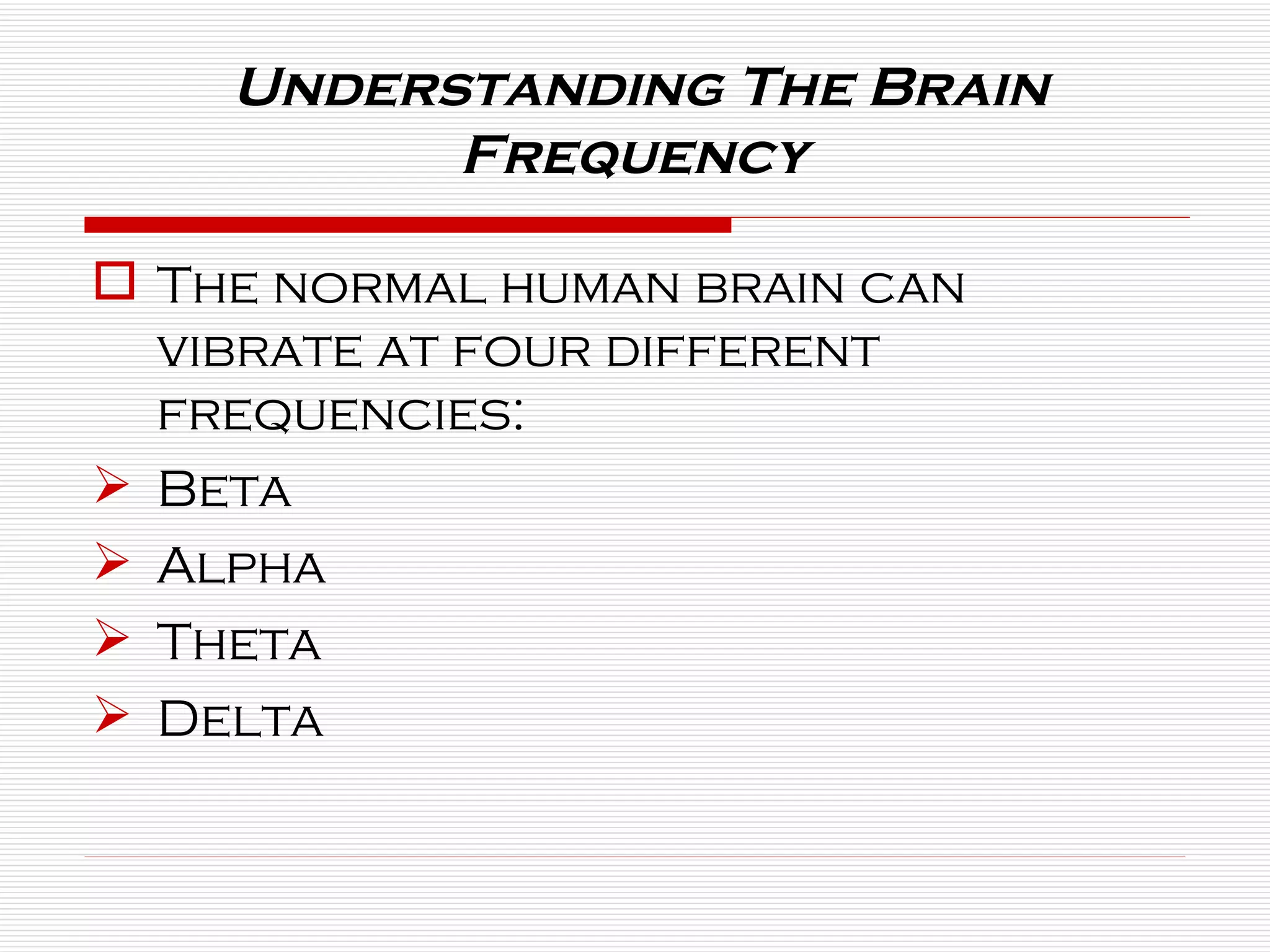Understanding The Brain Frequency  The normal human brain can vibrate at four different frequencies:  Beta  Alpha  Theta Delta 