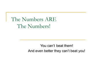 The Numbers!
You can’t beat them!
And even better they can’t beat you!
The Numbers ARE
 