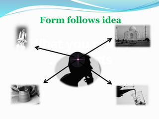 What you resist,
…persists
Form follows idea
 