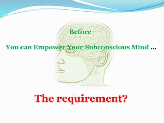 Before
You can Empower Your Subconscious Mind …
The requirement?
 
