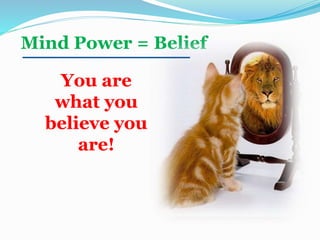 Mind Power = Belief
You are
what you
believe you
are!
 