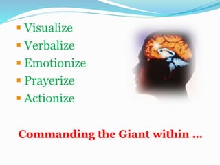 Commanding the Giant within …
 Visualize
 Verbalize
 Emotionize
 Prayerize
 Actionize
 