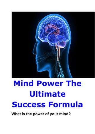 Mind Power The
Ultimate
Success Formula
What is the power of your mind?
 