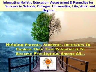 Integrating Holistic Education, Assessment & Remedies for
Success in Schools, Colleges, Universities, Life, Work, and
Beyond…
 