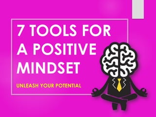 7 TOOLS FOR
A POSITIVE
MINDSET
UNLEASH YOUR POTENTIAL
 