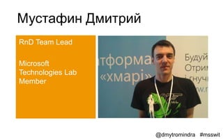 Мустафин Дмитрий
RnD Team Lead

Microsoft
Technologies Lab
Member




                   @dmytromindra #msswit
 