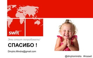 Это стоит попробовать!

СПАСИБО !
Dmytro.Mindra@gmail.com

                          @dmytromindra #msswit
 