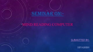 SEMINAR ON:-
MIND READING COMPUTER
SUBMITTED BY:
DEVASHISH
 