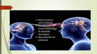  Way to express
with machines
 Co-ordination of
human psychology
& computer
techniques.
 New direction to
elaborate
 