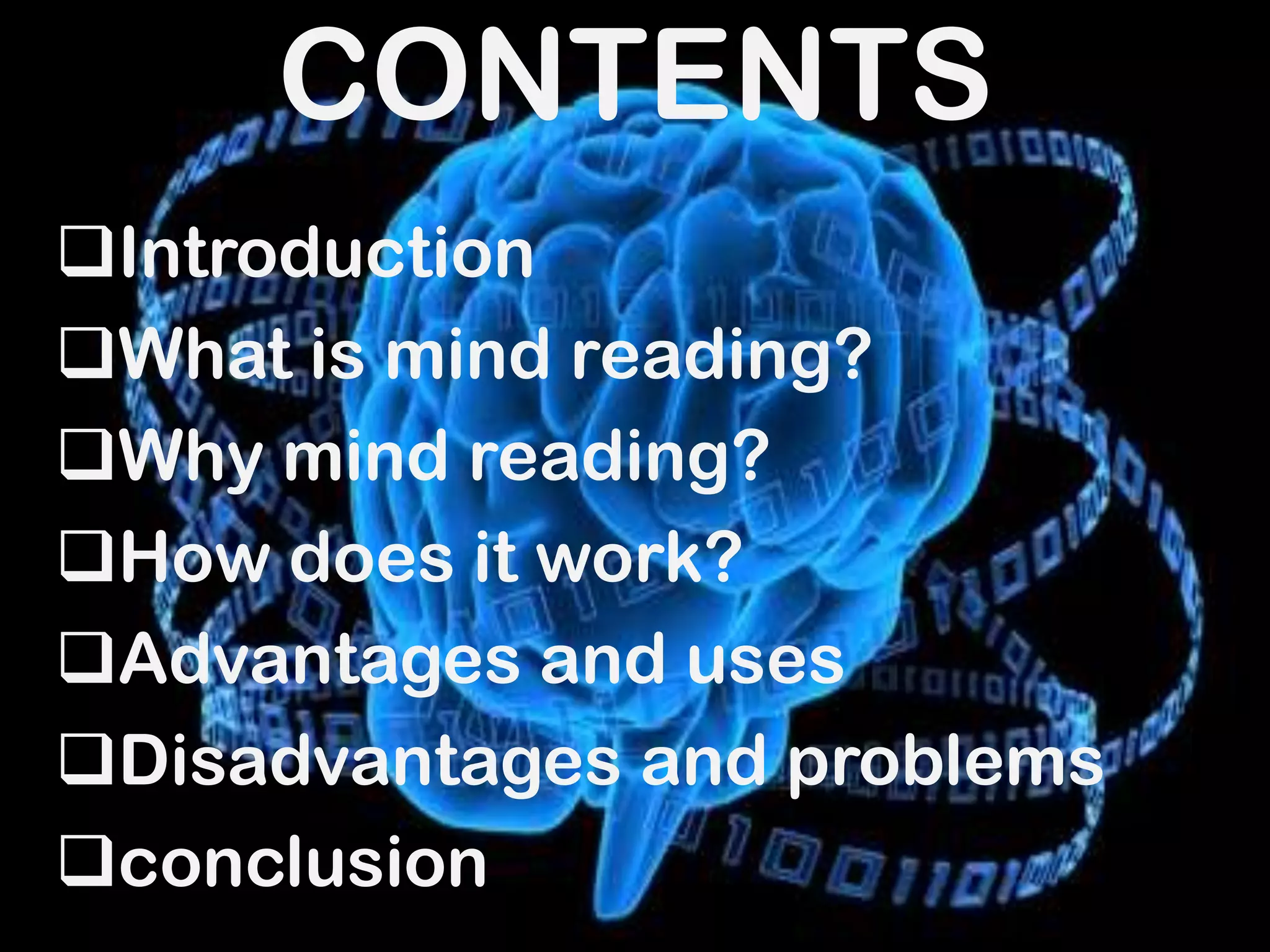 CONTENTS
Introduction
What is mind reading?
Why mind reading?
How does it work?
Advantages and uses
Disadvantages and problems
conclusion

 