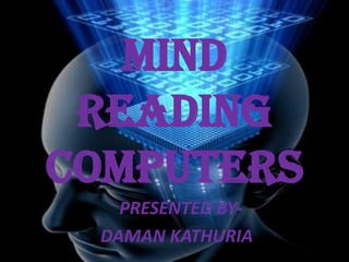 MIND
READING
COMPUTERS
PRESENTED BYDAMAN KATHURIA

 