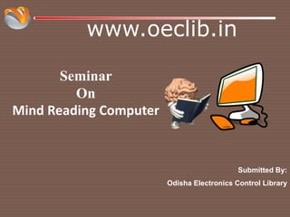 www.oeclib.in
Submitted By:
Odisha Electronics Control Library
Seminar
On
Mind Reading Computer
 