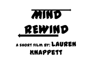 MIND
REWIND
A short film by: Lauren
Knappett
 