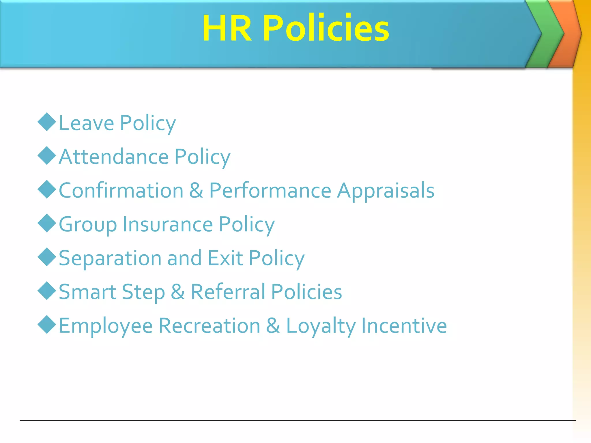 HR Policies Leave Policy Attendance Policy Confirmation & Performance Appraisals Group Insurance Policy Separation and Exit Policy Smart Step & Referral Policies Employee Recreation & Loyalty Incentive 