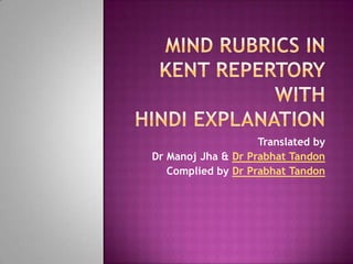 Mind Rubrics in Kent RepertorywithHindi Explanation Translated by                     Dr ManojJha& Dr PrabhatTandon Complied by Dr PrabhatTandon 