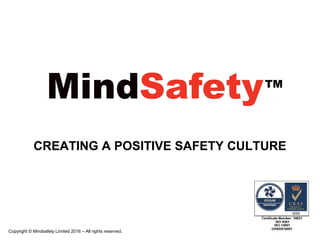 www.mindsafety.net
Copyright © Mindsafety Limited 2016 – All rights reserved.
CREATING A POSITIVE SAFETY CULTURE
 