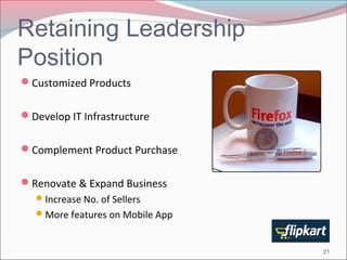 Retaining Leadership 
Position 
Customized Products 
Develop IT Infrastructure 
Complement Product Purchase 
Renovate & Expand Business 
Increase No. of Sellers 
More features on Mobile App 
21 
 