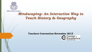 Mindscaping: An Interactive Way to
Teach History & Geography
Teachers Convention-November 2015
 