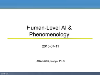 2015-07 02015-07
ARAKAWA, Naoya, Ph.D
Human-Level AI &
Phenomenology
2015-07-11
 