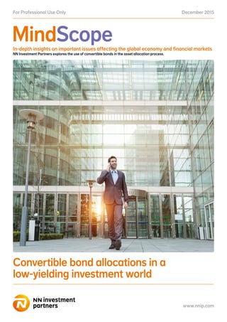 MindScope
December 2015For Professional Use Only
www.nnip.com
In-depth insights on important issues affecting the global economy and financial markets
NN Investment Partners explores the use of convertible bonds in the asset allocation process.
Convertible bond allocations in a
low-yielding investment world
 