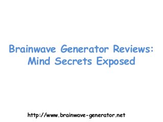 Brainwave Generator Reviews: 
Mind Secrets Exposed 
http://www.brainwave-generator.net 
 