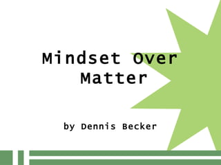 <ul><li>Mindset Over Matter </li></ul><ul><li>by Dennis Becker </li></ul>