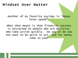 Mindset Over Matter Another of my favorite sayings is “Money loves speed”.   What that means is that financial success is ...