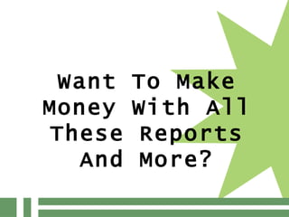 Want To Make Money With All These Reports And More? 