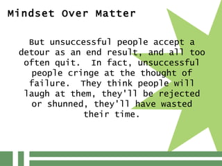 Mindset Over Matter But unsuccessful people accept a detour as an end result, and all too often quit.  In fact, unsuccessf...