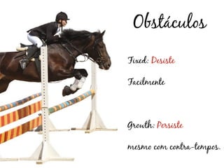 Obstáculos
Fixed: Desiste

Facilmente



Growth: Persiste

mesmo com contra-tempos.
 