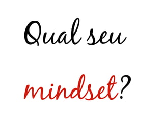 Qual seu
mindset?
 