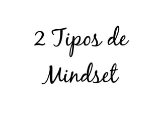 2 Tipos de
 Mindset
 