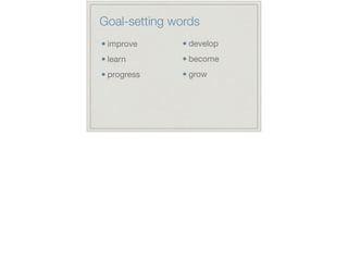 Goal-setting words
improve

learn

progress
develop

become

grow
 