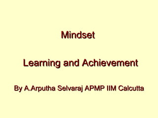 MindsetMindset
Learning and AchievementLearning and Achievement
By A.Arputha Selvaraj APMP IIM CalcuttaBy A.Arputha Selvaraj APMP IIM Calcutta
 