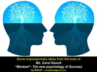 Some Impressionistic takes from the book of
Ms. Carol Dweck
“Mindset”- The new psychology of Success
by Ramki – ramaddster@gmail.com
 