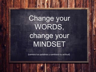 Change your
WORDS,
change your
MINDSET
(cambia tus palabras y cambiará tu actitud)
 