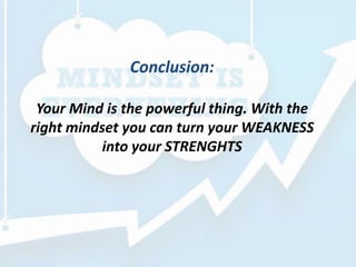 Conclusion:
Your Mind is the powerful thing. With the
right mindset you can turn your WEAKNESS
into your STRENGHTS
 