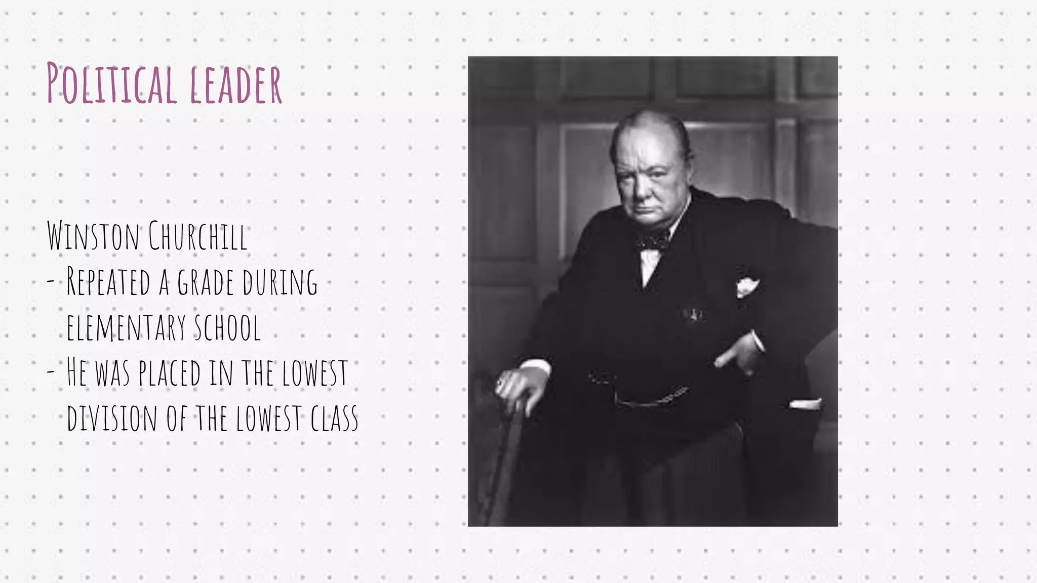 Political leader
Winston Churchill
- Repeated a grade during
elementary school
- He was placed in the lowest
division of the lowest class
 