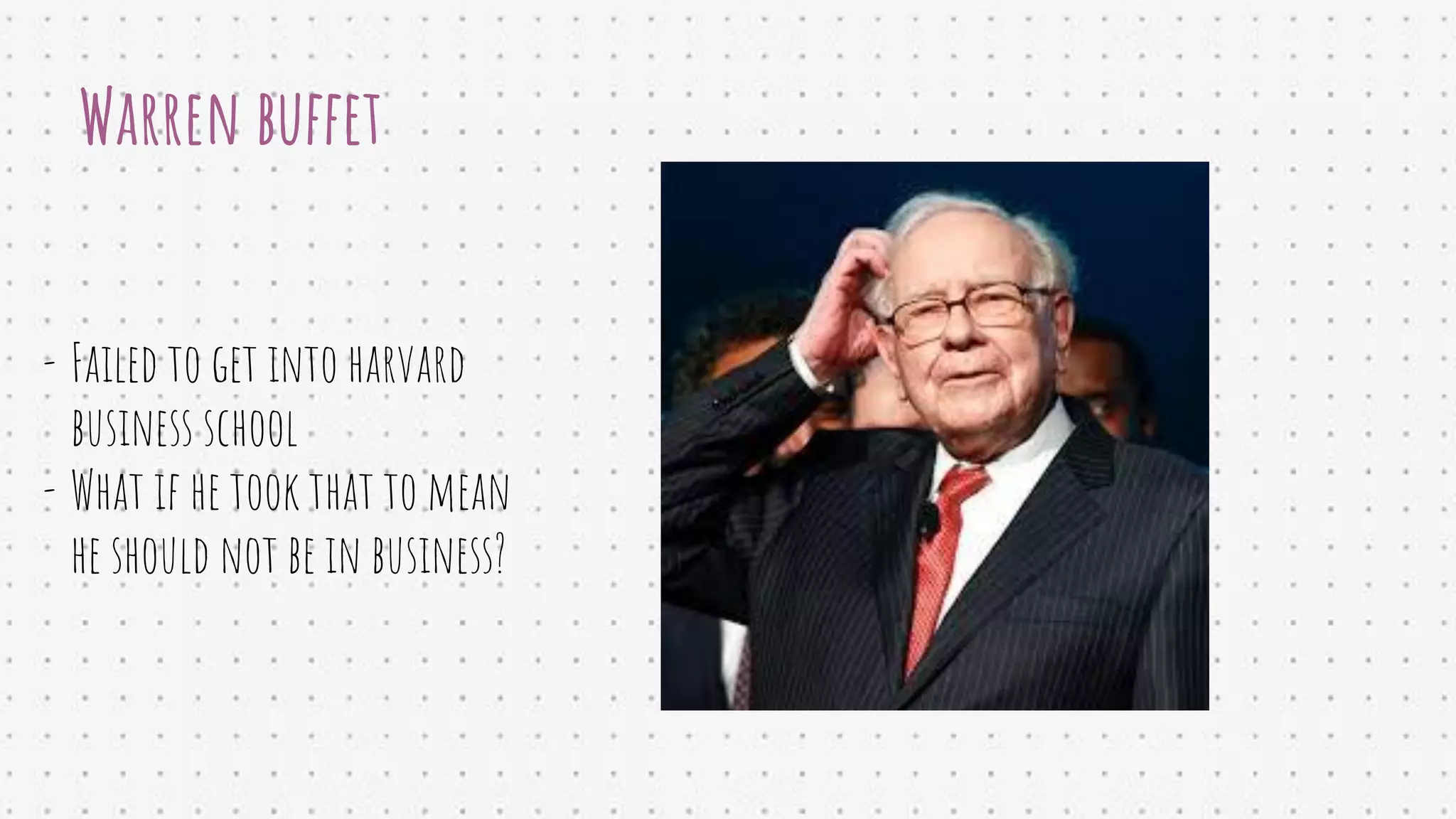 Warren buffet
- Failed to get into harvard
business school
- What if he took that to mean
he should not be in business?
 