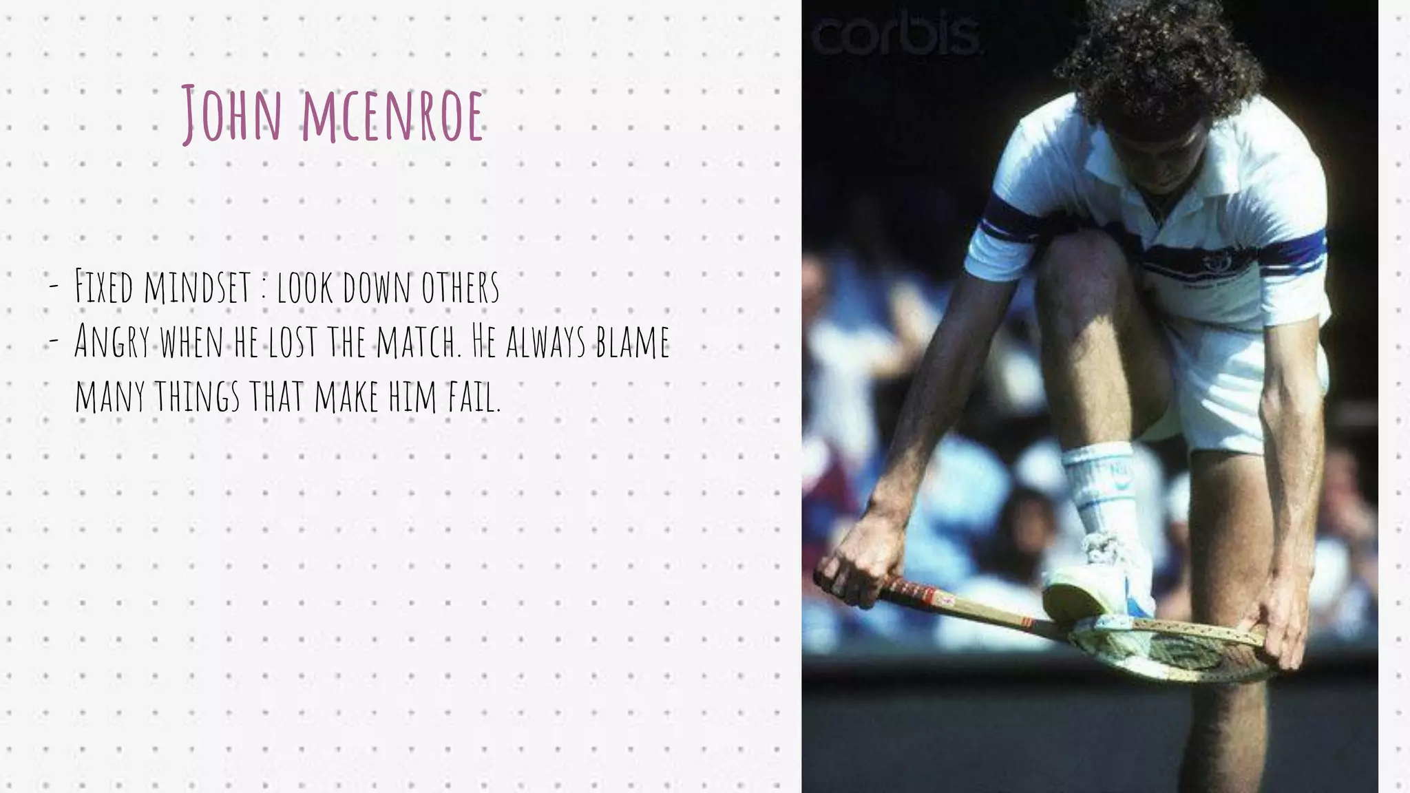 John mcenroe
- Fixed mindset : look down others
- Angry when he lost the match. He always blame
many things that make him fail.
 
