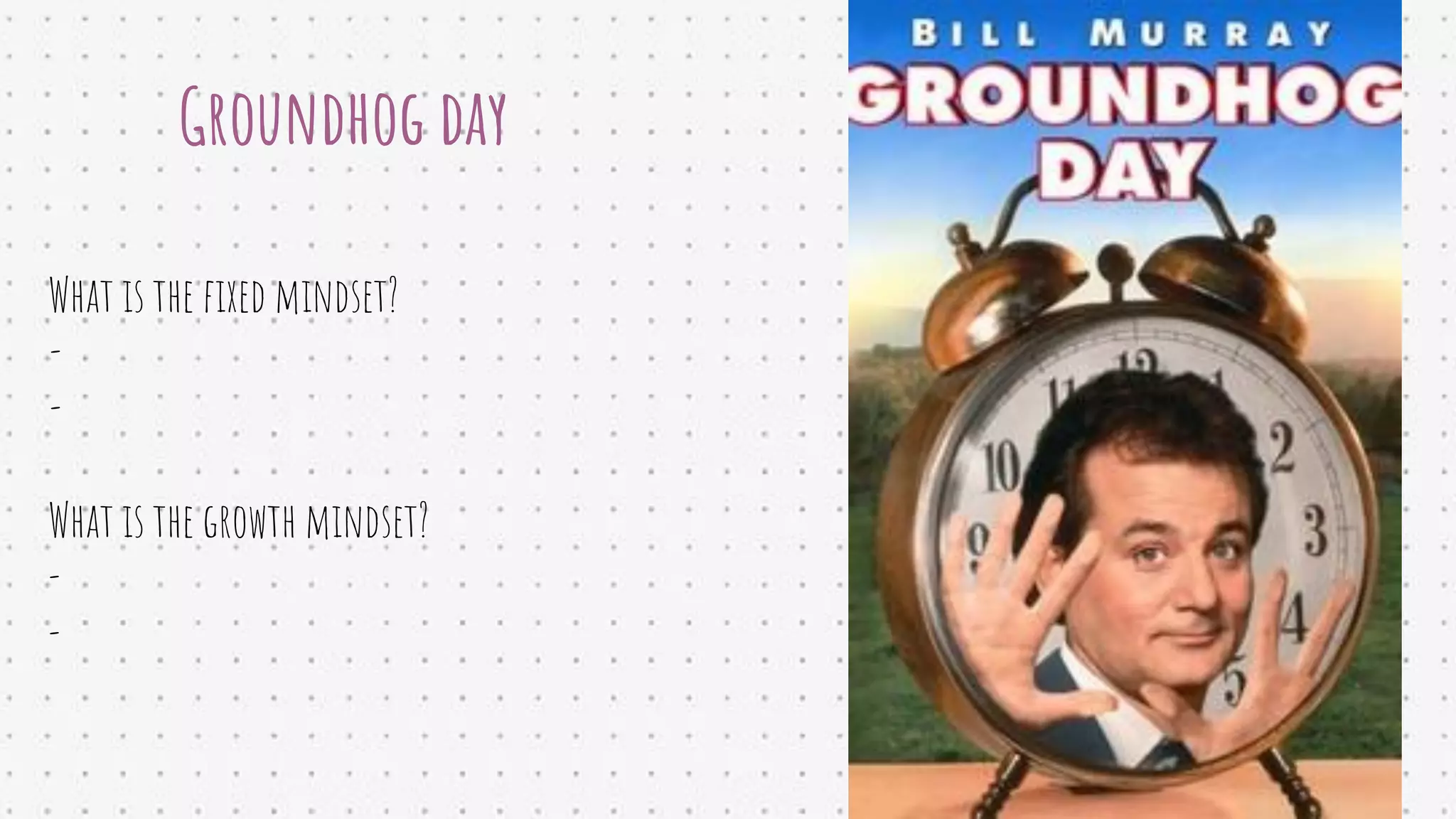 Groundhog day
What is the ﬁxed mindset?
-
-
What is the growth mindset?
-
-
 