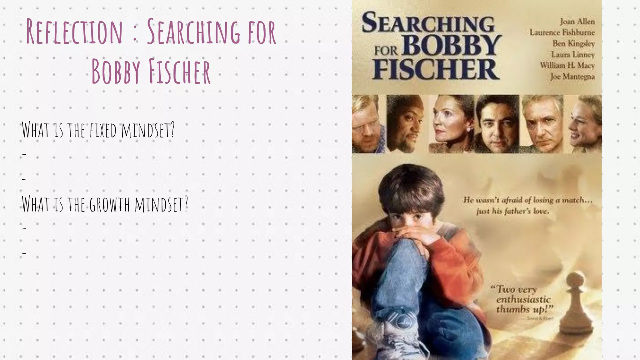 Reﬂection : Searching for
Bobby Fischer
What is the ﬁxed mindset?
-
-
What is the growth mindset?
-
-
 