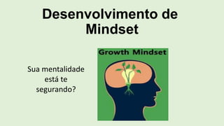 Desenvolvimento de
Mindset
Sua mentalidade
está te
segurando?
 