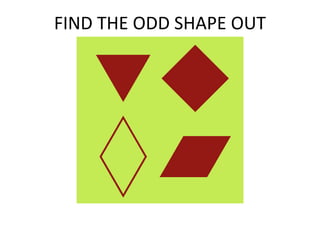 FIND THE ODD SHAPE OUT
 