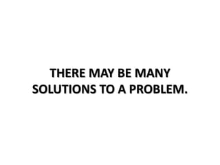 THERE MAY BE MANY
SOLUTIONS TO A PROBLEM.
 