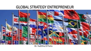 GLOBAL STRATEGY ENTREPRENEUR
Dr. Yudithia D Putra
 